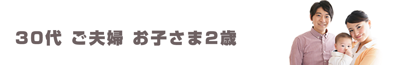 30代 ご夫婦お子さま2歳