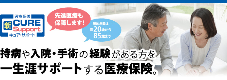 先進医療も 保障します！ご契約年齢は20歳から80歳まで 持病や入院・手術の経験がある方を一生涯サポートする医療保険。