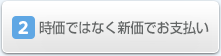 2.時価でなく新価でお支払い