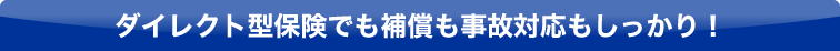 ダイレクト型保険でも補償も事故対応もしっかり！