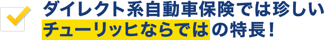 ダイレクト系自動車保険では珍しいチューリッヒならではの特長！