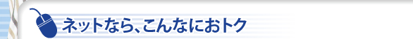 ネットならこんなにおトク