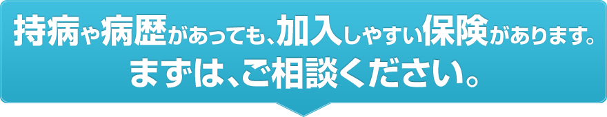 持病や病歴があっても、加入しやすい保険があります。まずは、ご相談ください。